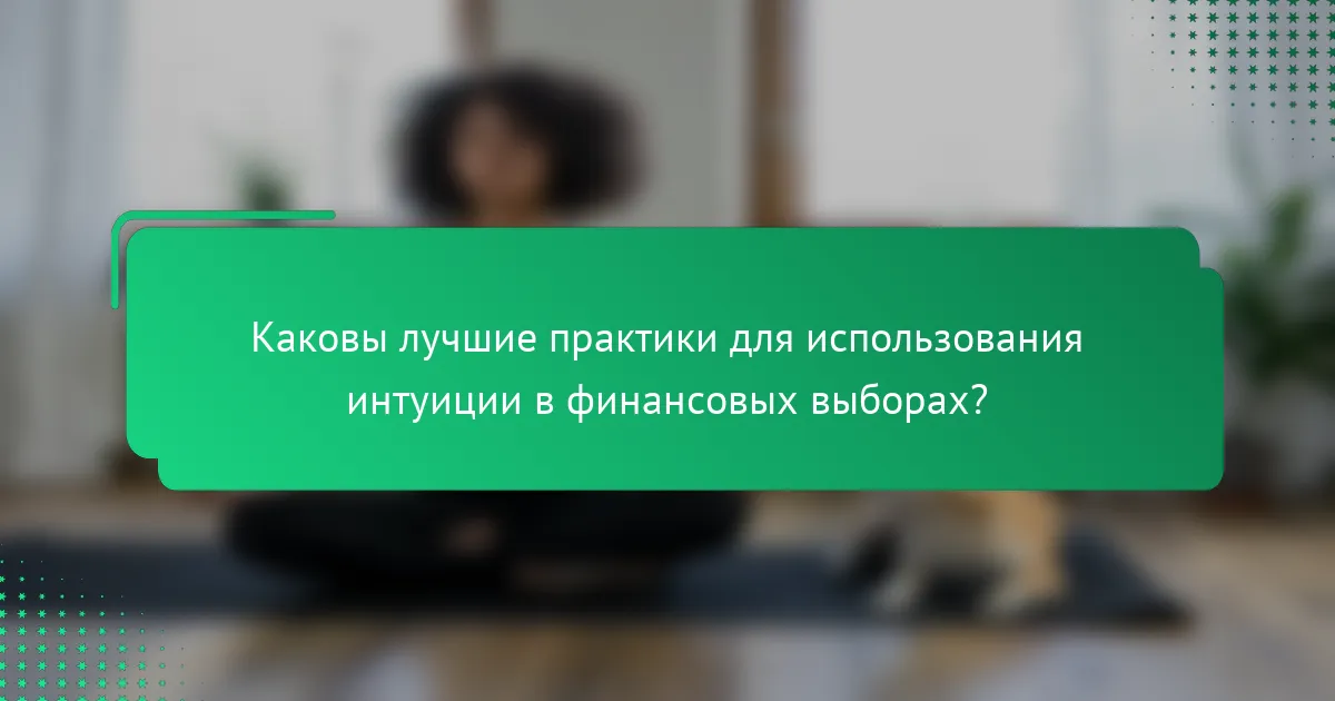 Каковы лучшие практики для использования интуиции в финансовых выборах?