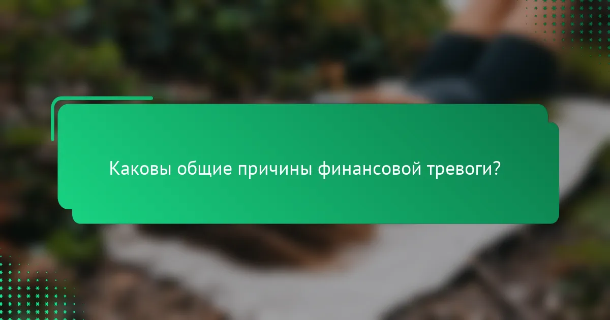Каковы общие причины финансовой тревоги?