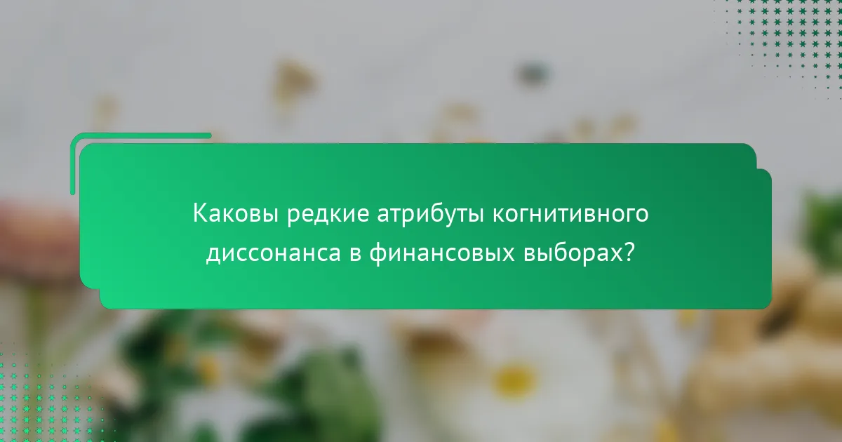 Каковы редкие атрибуты когнитивного диссонанса в финансовых выборах?