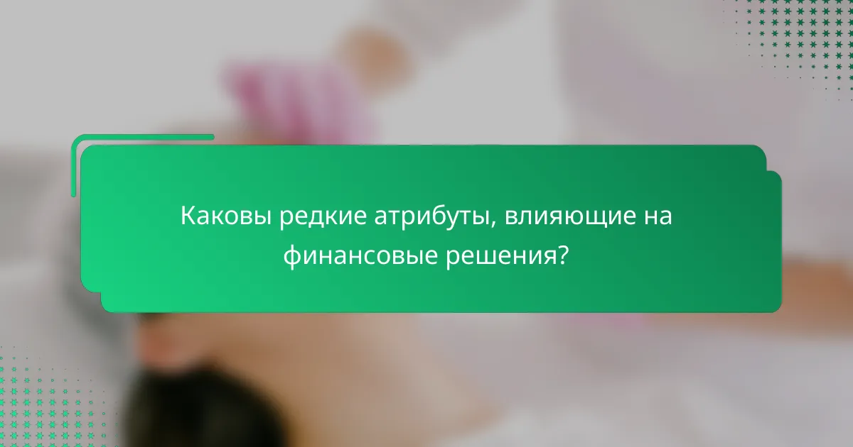 Каковы редкие атрибуты, влияющие на финансовые решения?
