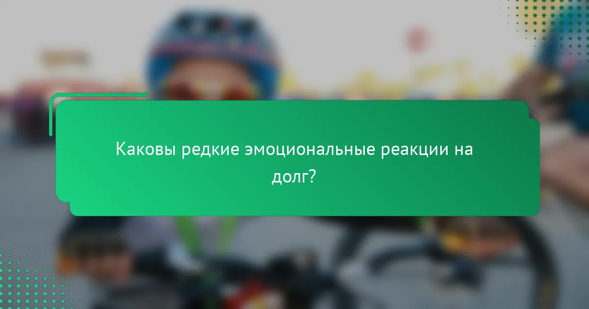 Каковы редкие эмоциональные реакции на долг?