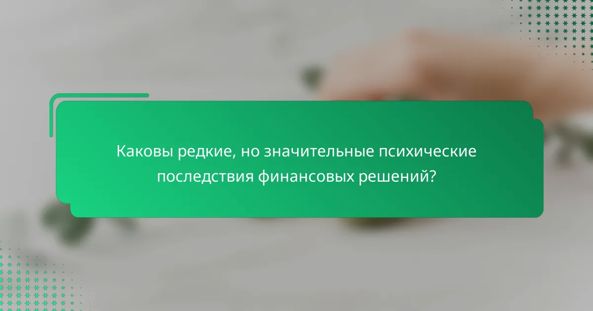 Каковы редкие, но значительные психические последствия финансовых решений?