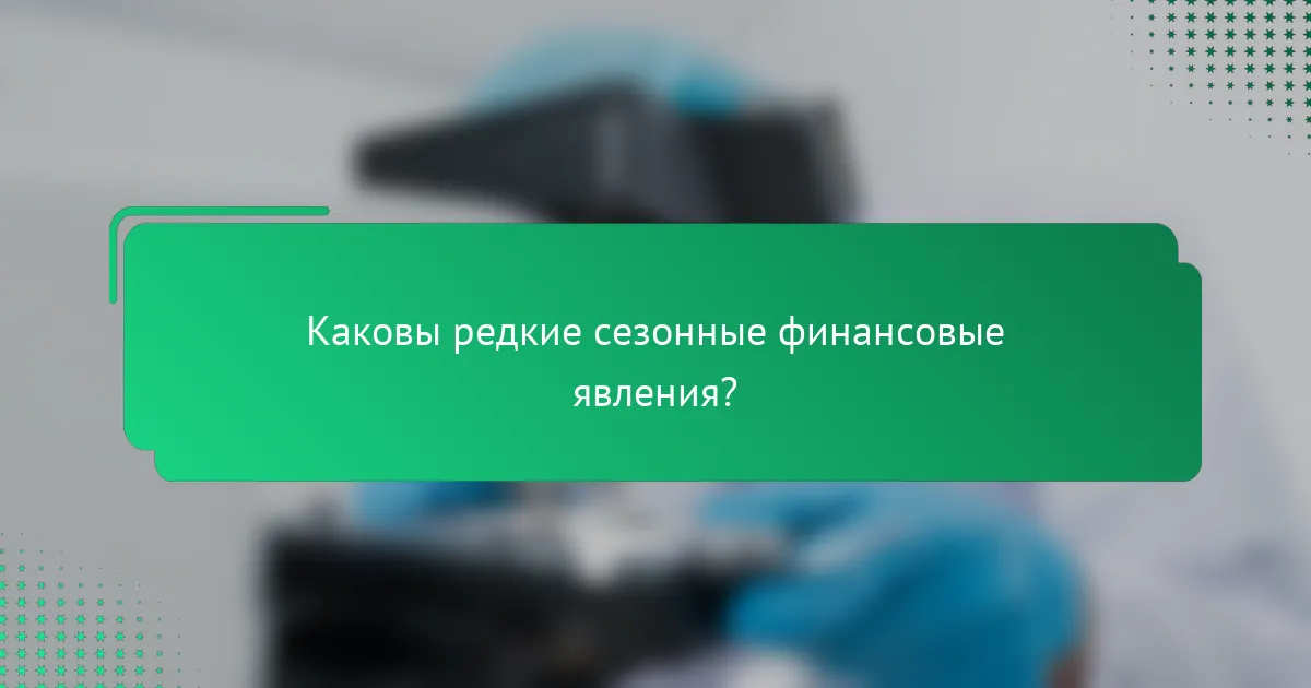 Каковы редкие сезонные финансовые явления?