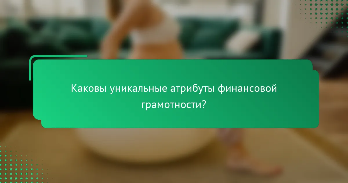 Каковы уникальные атрибуты финансовой грамотности?