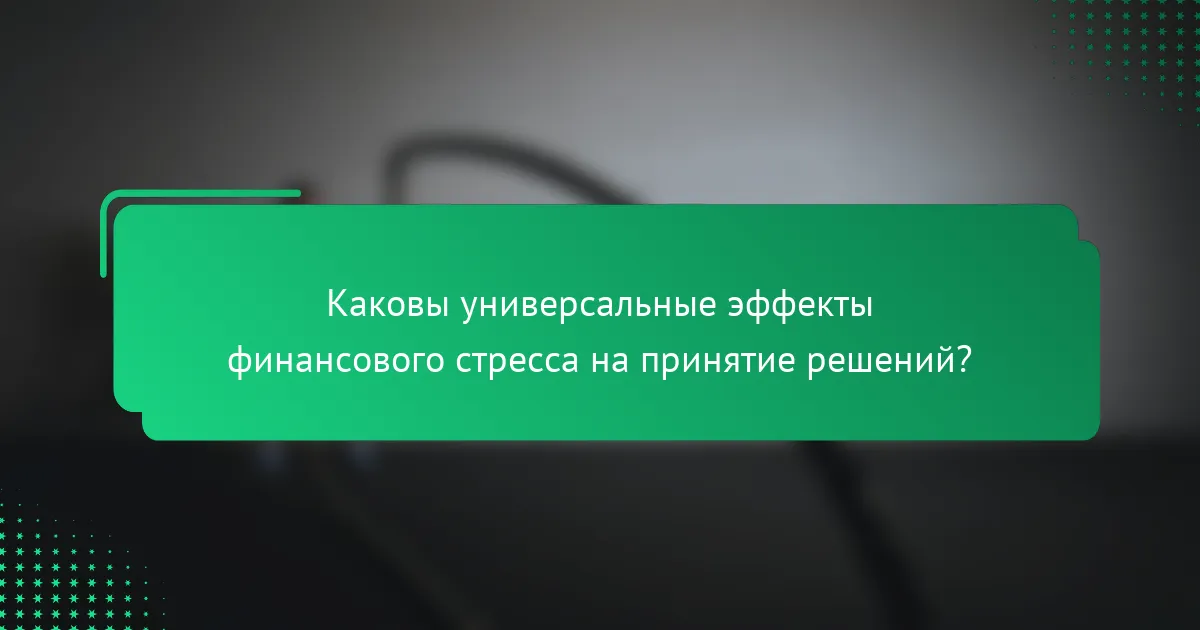 Каковы универсальные эффекты финансового стресса на принятие решений?