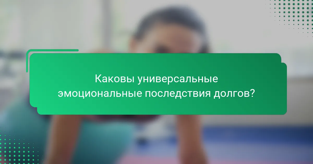 Каковы универсальные эмоциональные последствия долгов?