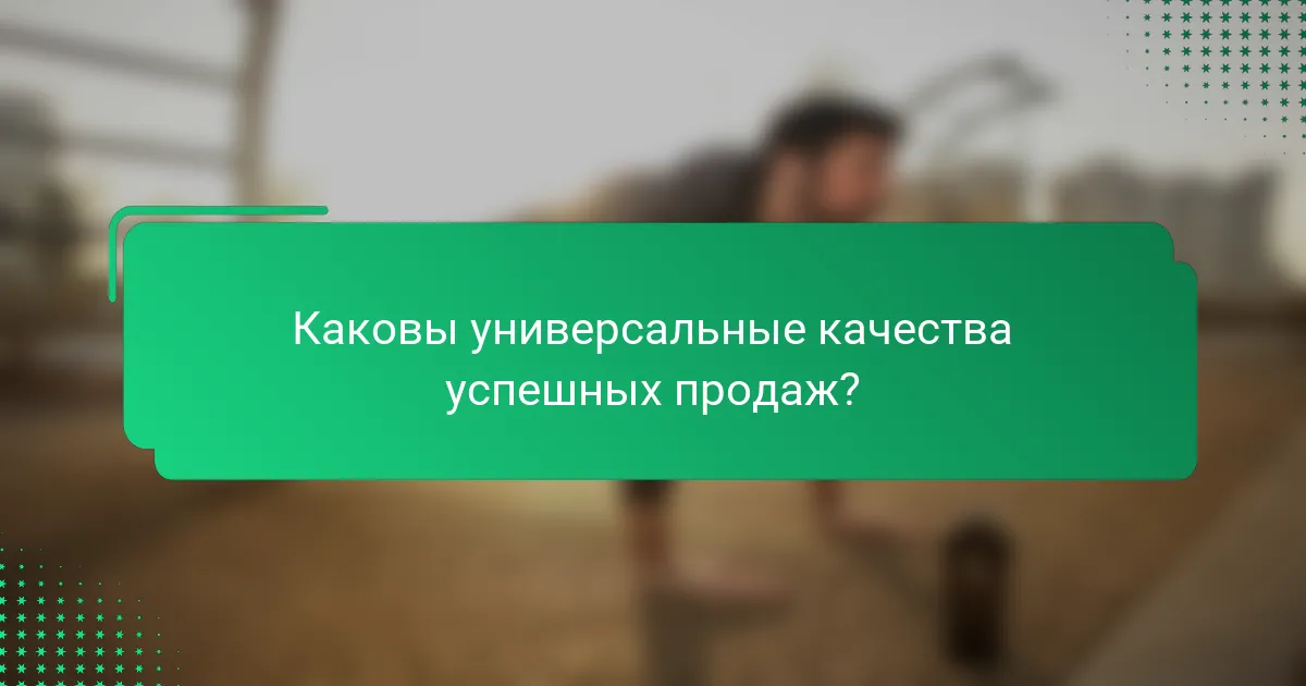 Каковы универсальные качества успешных продаж?