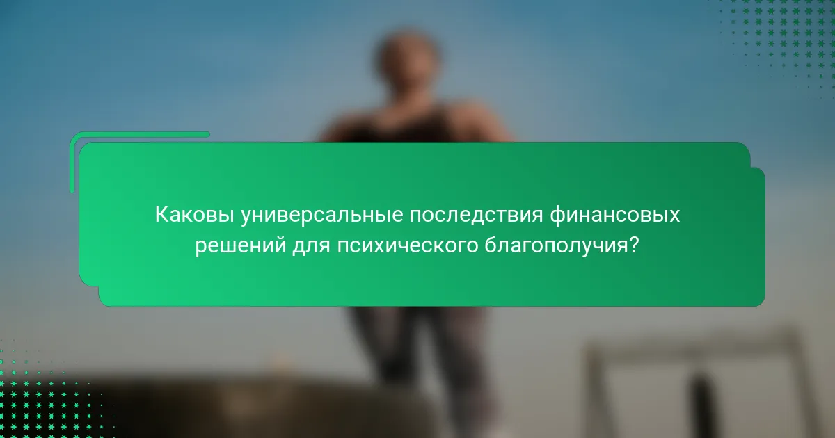 Каковы универсальные последствия финансовых решений для психического благополучия?