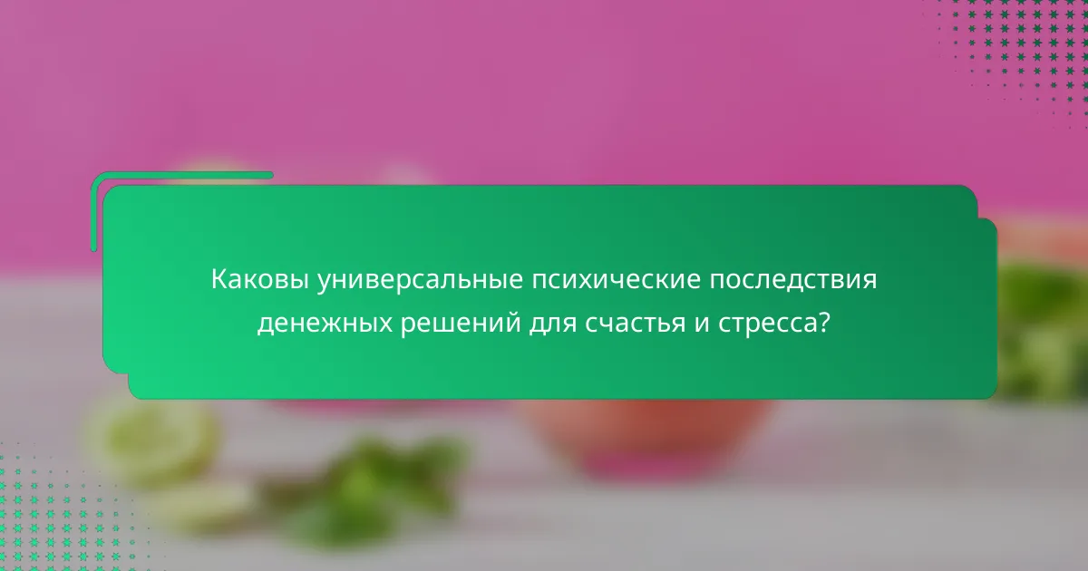 Каковы универсальные психические последствия денежных решений для счастья и стресса?