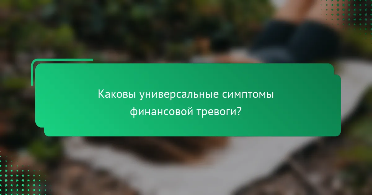 Каковы универсальные симптомы финансовой тревоги?