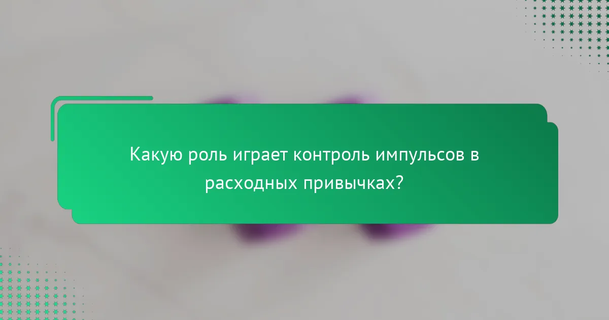 Какую роль играет контроль импульсов в расходных привычках?