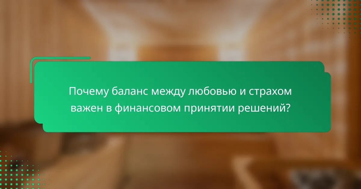 Почему баланс между любовью и страхом важен в финансовом принятии решений?